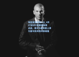 海星体育官网入口_4月27日UFC轻重量级焦点战，希尔与朗特里上演力量与技术的终极碰撞