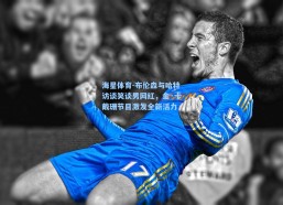 海星体育-布伦森与哈特访谈笑谈男网红，金·卡戴珊节目激发全新活力