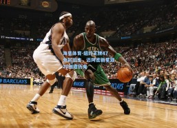 海星体育-纽约王牌47分弑旧主，迈阿密新星双20创造历史