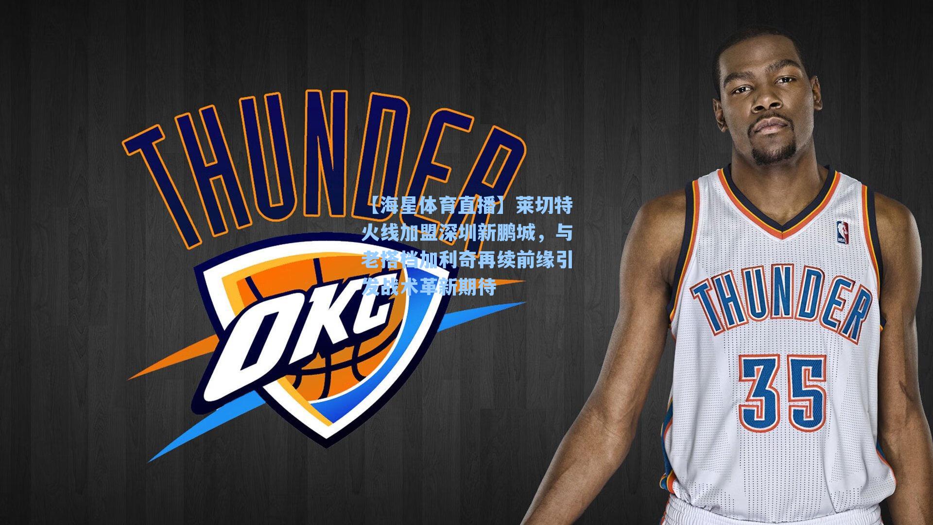 莱切特火线加盟深圳新鹏城，与老搭档加利奇再续前缘引发战术革新期待