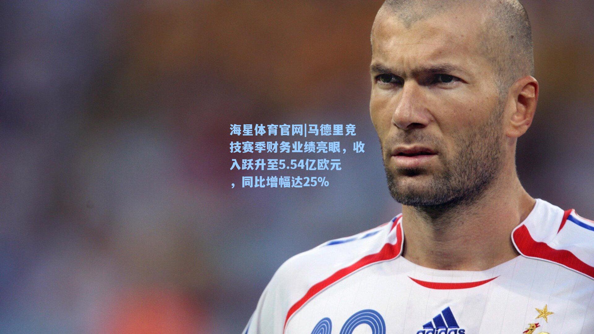 马德里竞技赛季财务业绩亮眼,收入跃升至5.54亿欧元,同比增幅达25%