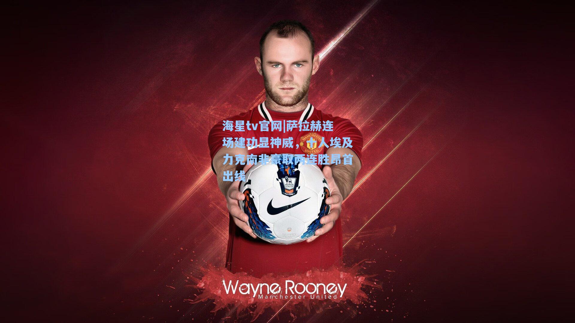 萨拉赫连场建功显神威,十人埃及力克南非豪取两连胜昂首出线