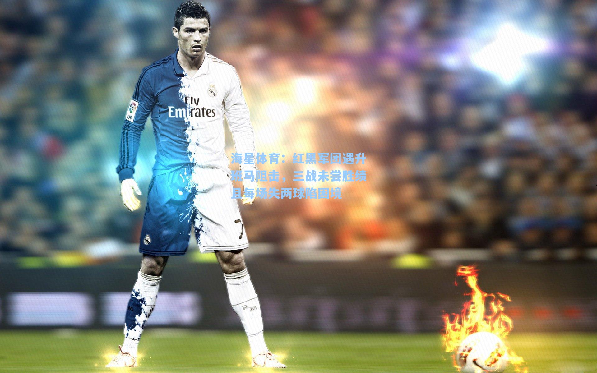 红黑军团遇升班马阻击，三战未尝胜绩且每场失两球陷困境