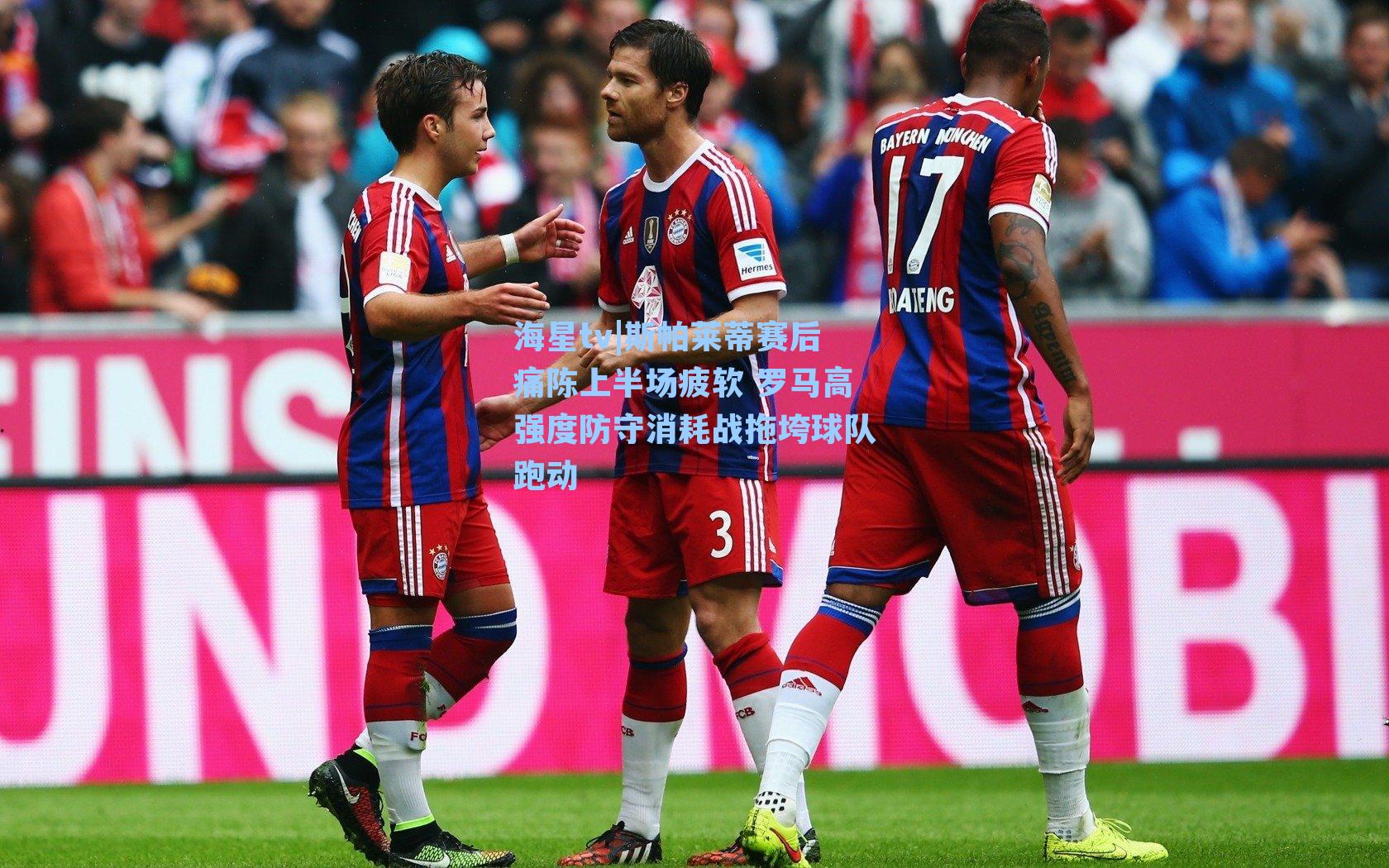 斯帕莱蒂赛后痛陈上半场疲软 罗马高强度防守消耗战拖垮球队跑动