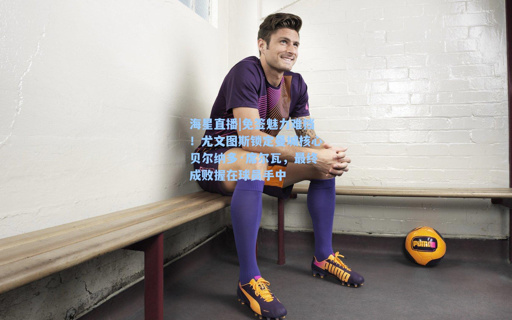 免签魅力难挡！尤文图斯锁定曼城核心贝尔纳多·席尔瓦，最终成败握在球员手中