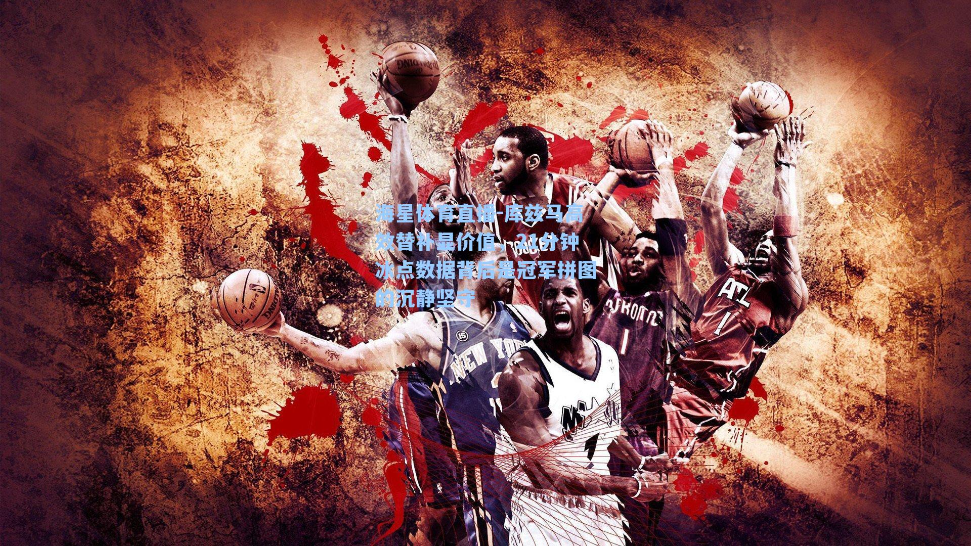 库兹马高效替补显价值，21分钟冰点数据背后是冠军拼图的沉静坚守