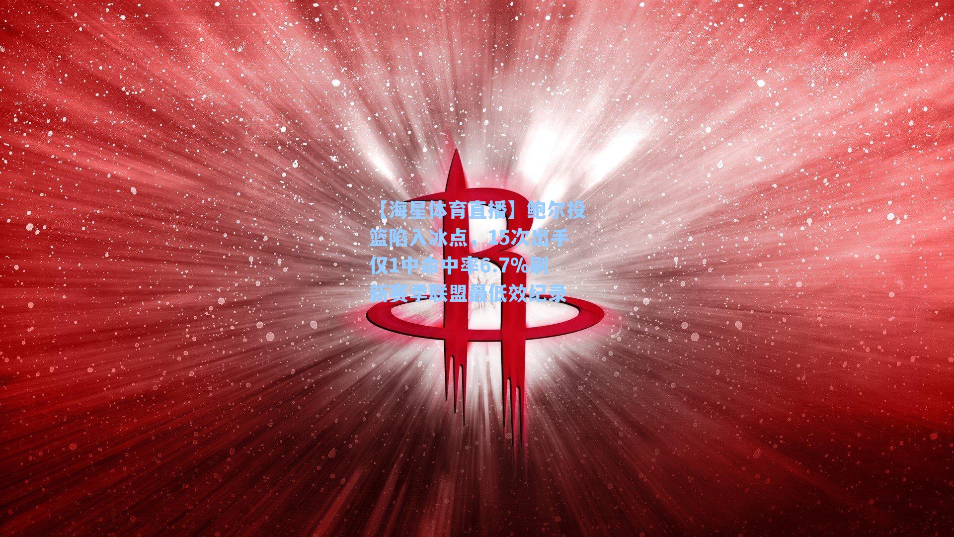 鲍尔投篮陷入冰点，15次出手仅1中命中率6.7%刷新赛季联盟最低效纪录