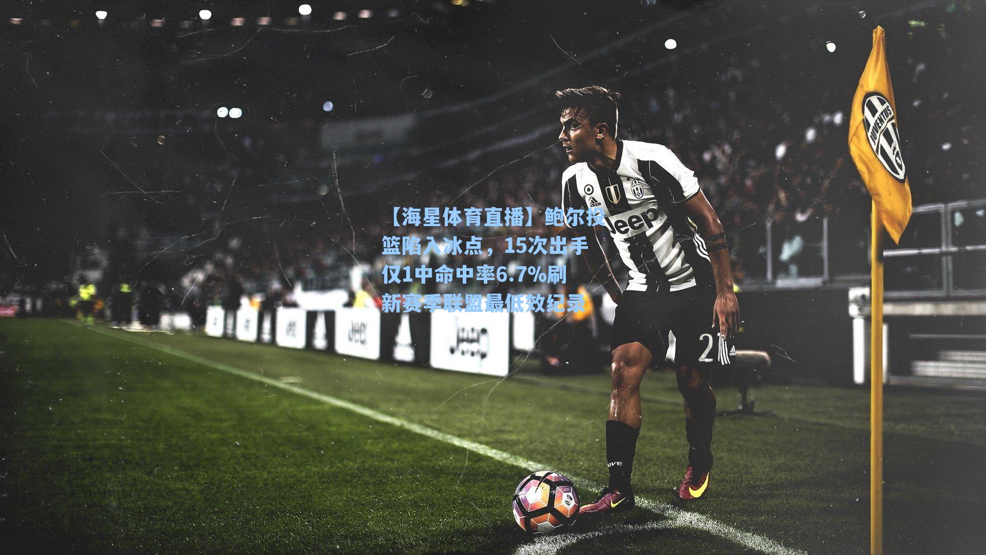 鲍尔投篮陷入冰点，15次出手仅1中命中率6.7%刷新赛季联盟最低效纪录