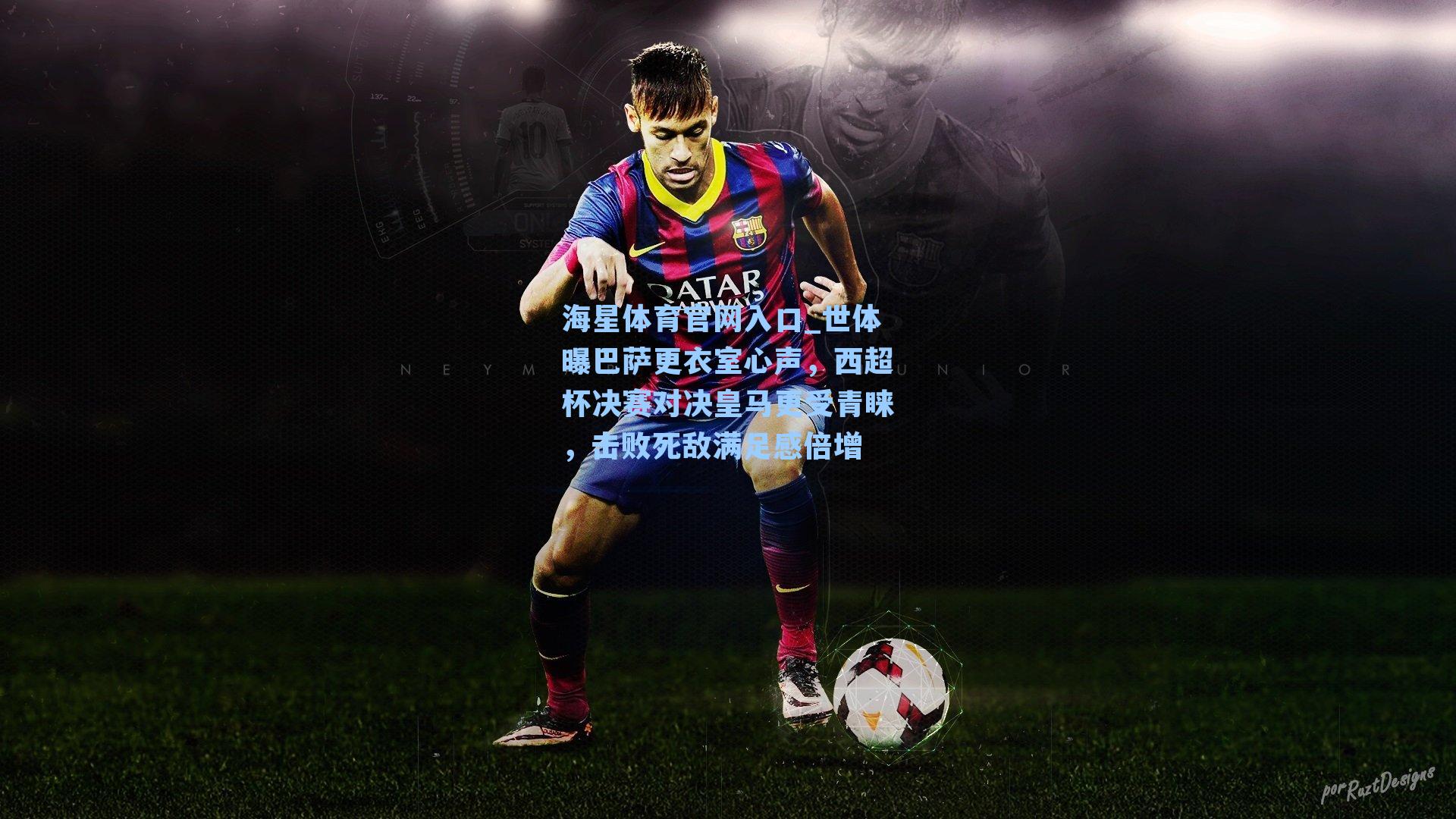 世体曝巴萨更衣室心声，西超杯决赛对决皇马更受青睐，击败死敌满足感倍增