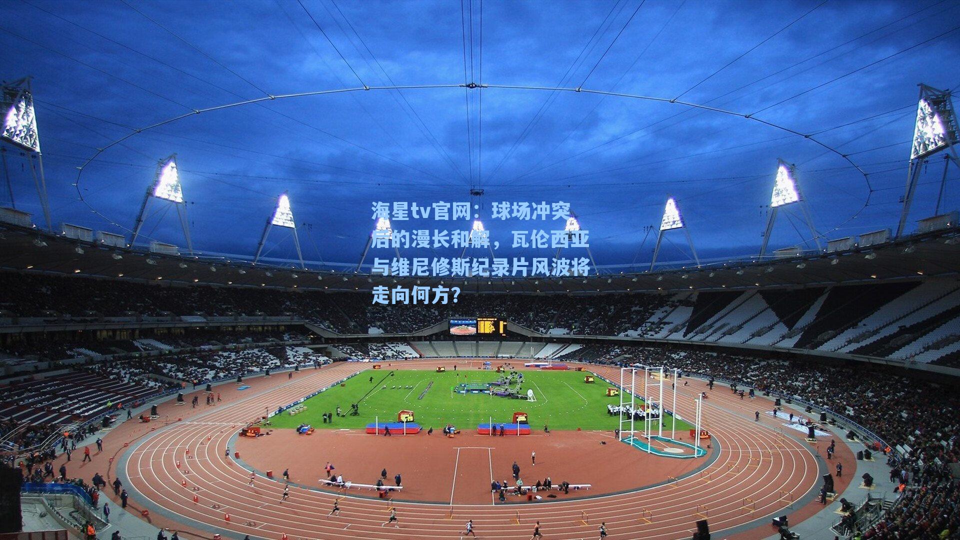 球场冲突后的漫长和解，瓦伦西亚与维尼修斯纪录片风波将走向何方？