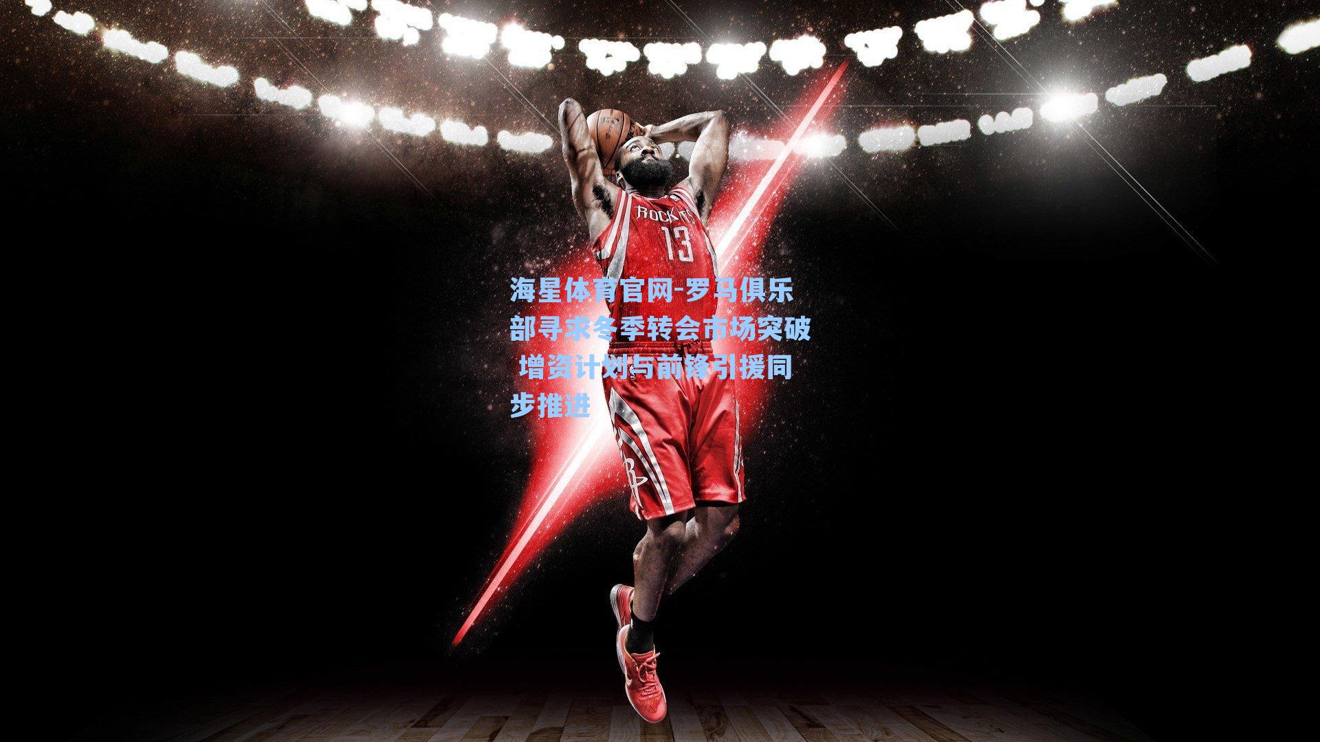 罗马俱乐部寻求冬季转会市场突破 增资计划与前锋引援同步推进