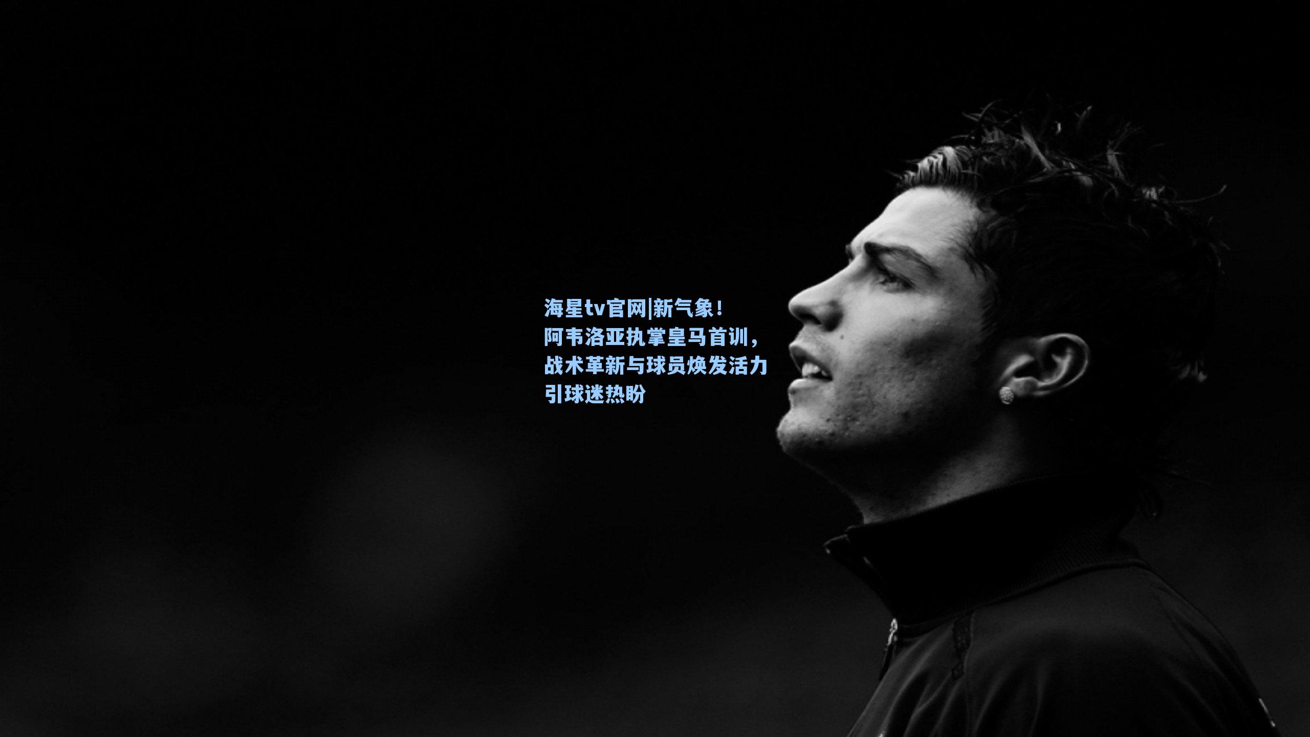 新气象！阿韦洛亚执掌皇马首训，战术革新与球员焕发活力引球迷热盼