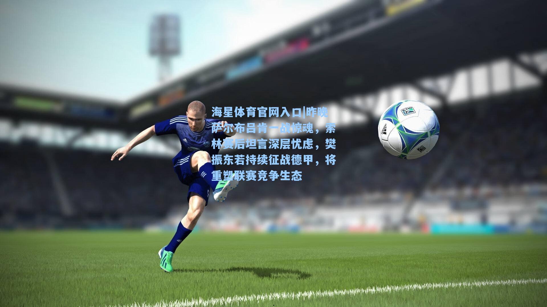 昨晚萨尔布吕肯一战惊魂，索林赛后坦言深层忧虑，樊振东若持续征战德甲，将重塑联赛竞争生态