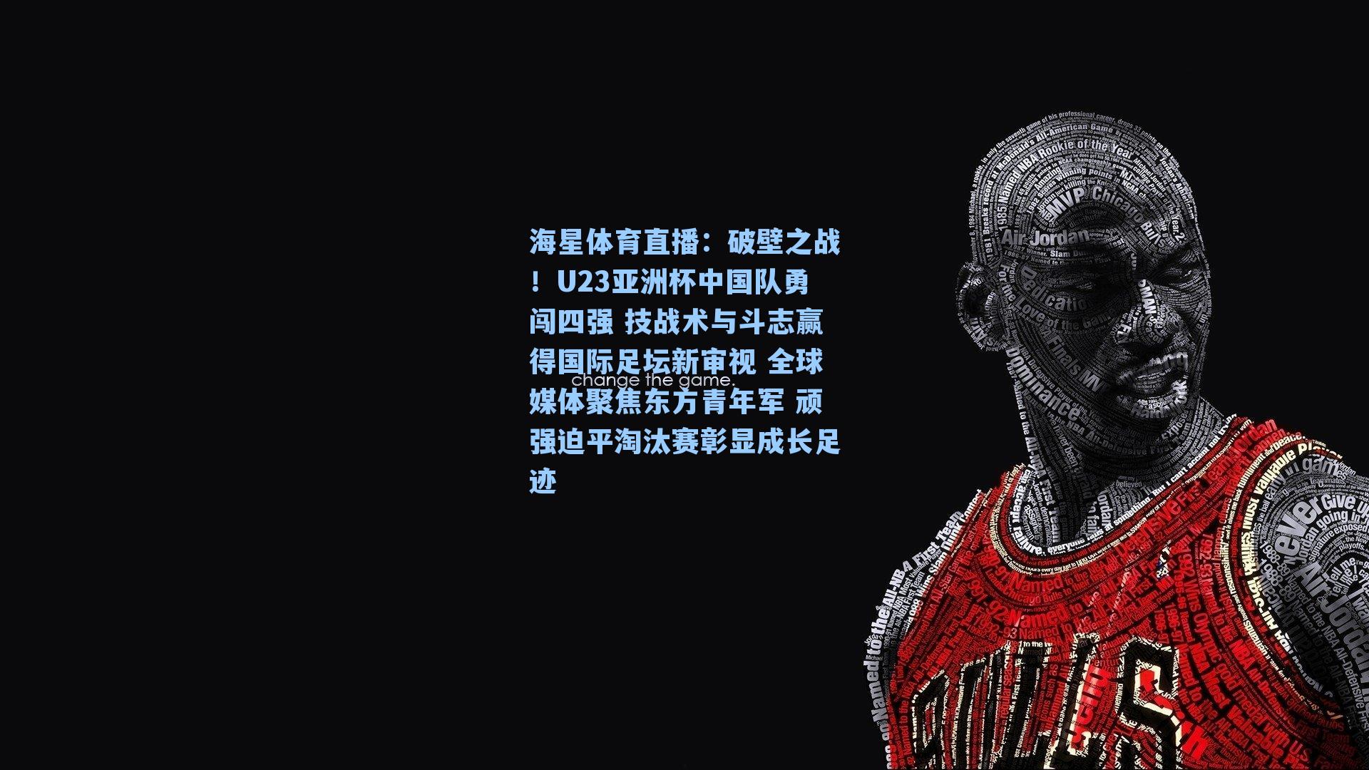 破壁之战！U23亚洲杯中国队勇闯四强 技战术与斗志赢得国际足坛新审视 全球媒体聚焦东方青年军 顽强迫平淘汰赛彰显成长足迹