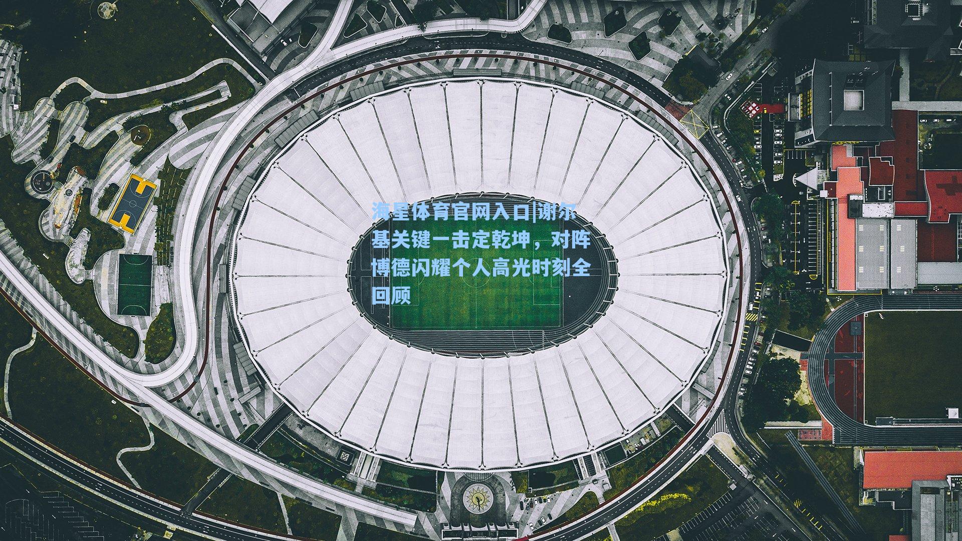 谢尔基关键一击定乾坤，对阵博德闪耀个人高光时刻全回顾