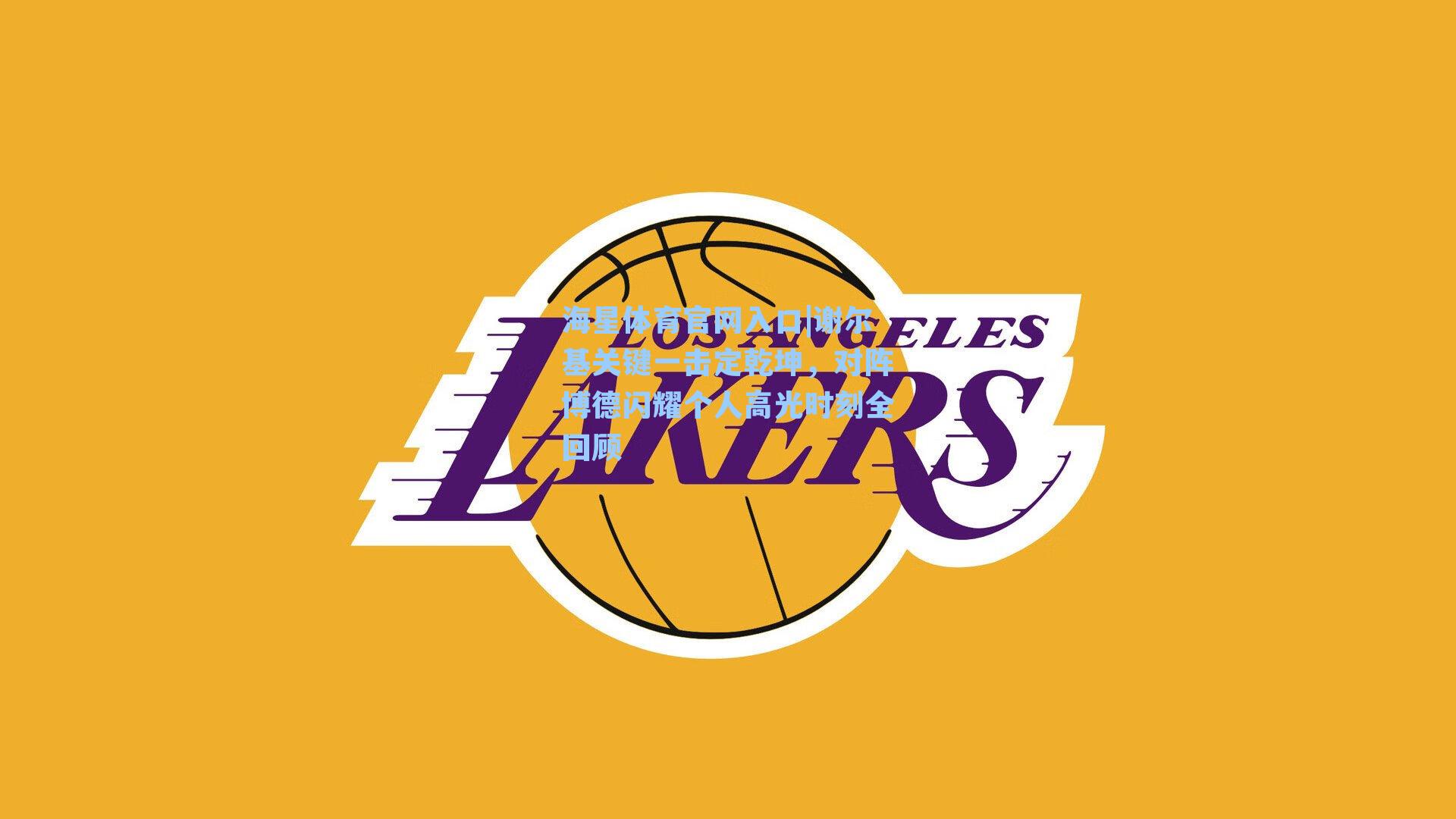 谢尔基关键一击定乾坤，对阵博德闪耀个人高光时刻全回顾